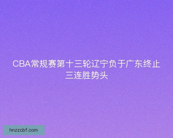 CBA常规赛第十三轮辽宁负于广东终止三连胜势头