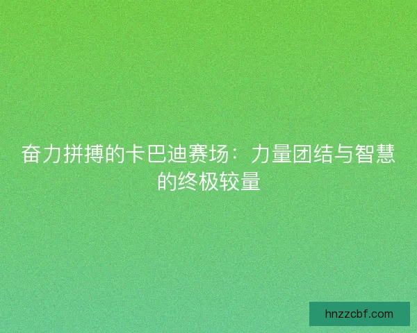 奋力拼搏的卡巴迪赛场：力量团结与智慧的终极较量